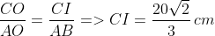 \frac{CO}{AO}=\frac{CI}{AB}=>CI=\frac{20\sqrt{2}}{3} \, cm